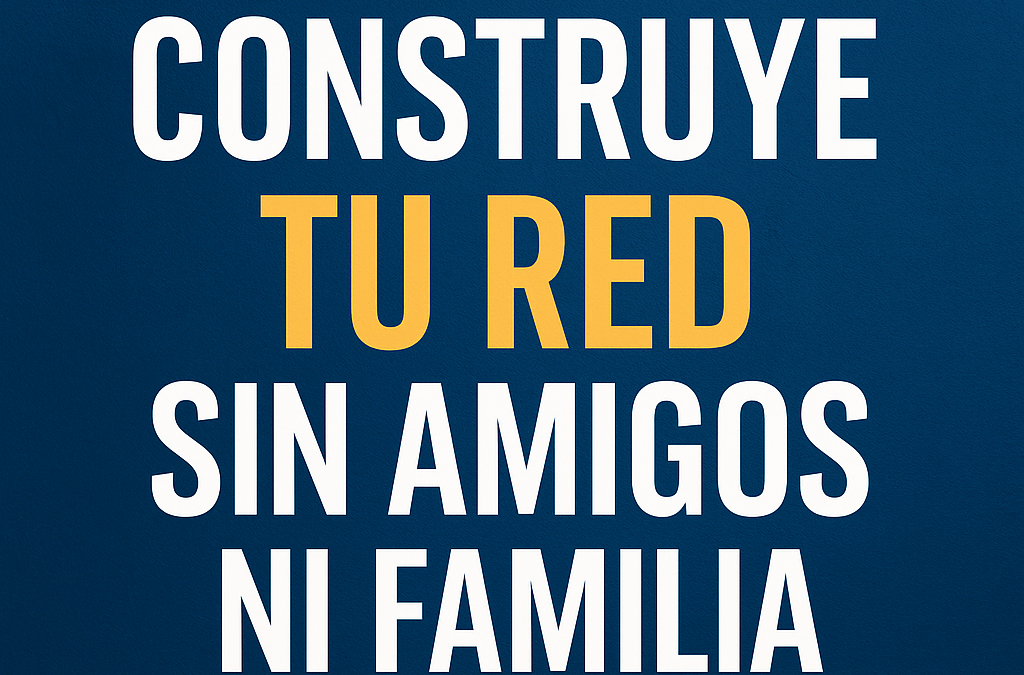 Cómo Construir Tu Red Sin Amigos Ni Familia – 4 Consejos