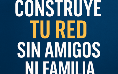 Cómo Construir Tu Red Sin Amigos Ni Familia – 4 Consejos
